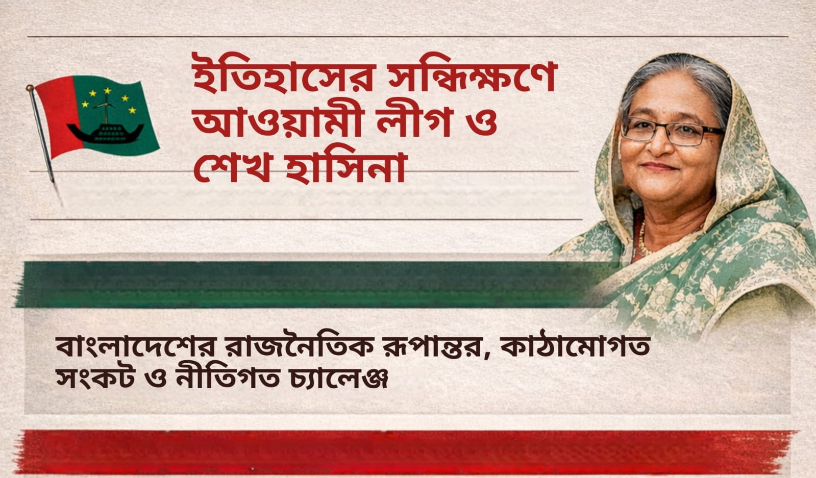 ইতিহাসের সন্ধিক্ষণে আওয়ামী লীগ ও শেখ হাসিনা: বাংলাদেশের রাজনৈতিক রূপান্তর, কাঠামোগত সংকট ও নীতিগত চ্যালেঞ্জ