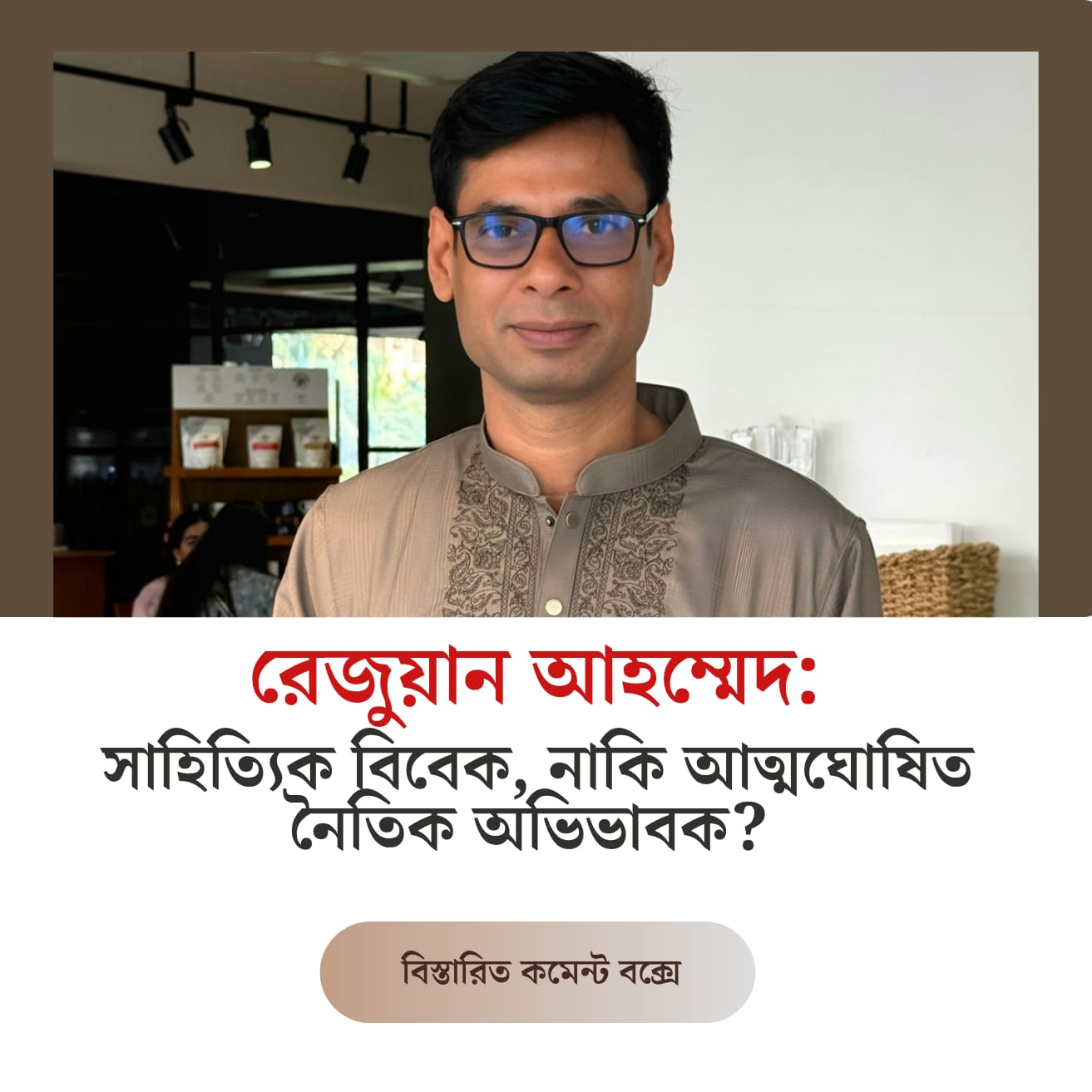 রেজুয়ান আহম্মেদ: সাহিত্যিক বিবেক, নাকি আত্মঘোষিত নৈতিক অভিভাবক?