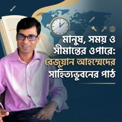 মানুষ, সময় ও সীমান্তের ওপারে: রেজুয়ান আহম্মেদের সাহিত্যভুবনের পাঠ